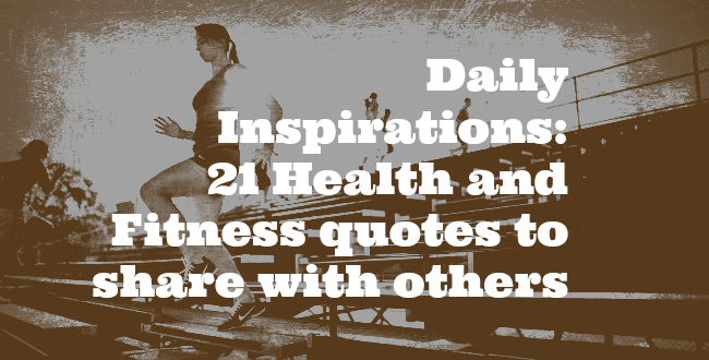 Daily Inspirations:  21 Health and Fitness quotes you must share with others