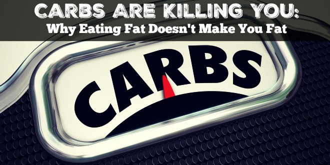 Carbs Are Killing You:  Why Eating Fat Doesn't Make You Fat