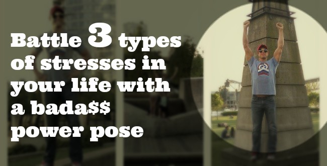 Battle 3 types of stresses in your life with a bada$$ power pose