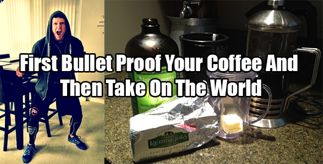 First Bullet Proof Your Coffee And Then Take On The World