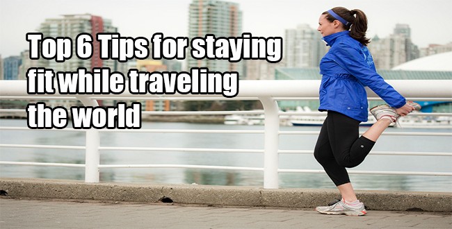 Top 6 Tips for staying fit while traveling the world [Guest Post]