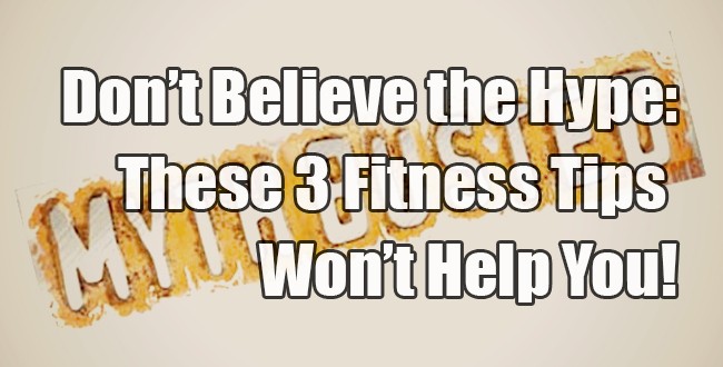 Don’t Believe the Hype - These Fitness Tips Won’t Help You!