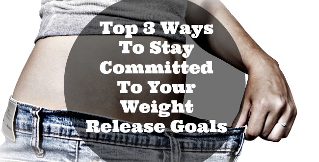 Top 3 Ways To Stay Committed To Your Weight Release Goals