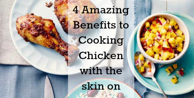 4 Amazing Benefits to Cooking Chicken with the skin on