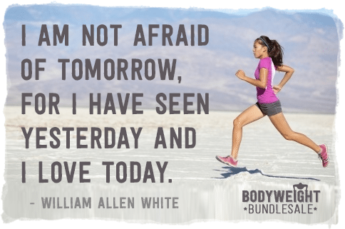 I am not afraid of tomorrow, for I have seen yesterday and I love today. William Allen White