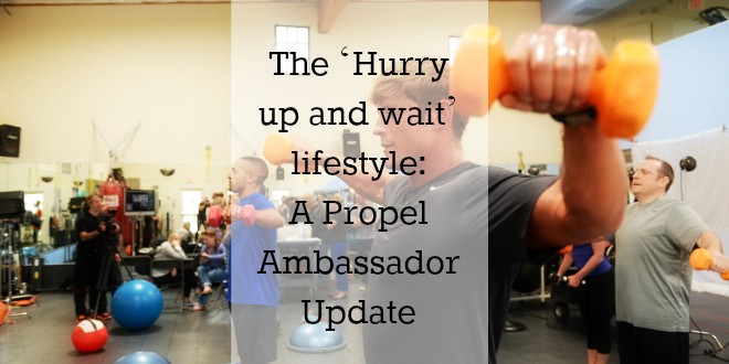 The ‘Hurry up and wait’ lifestyle: A Propel Ambassador Update