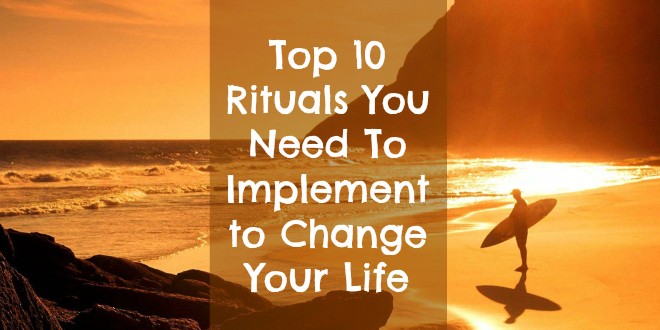 Top 10 Rituals You Need To Implement to Change Your Life
