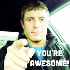 You are Awesome - just saying - Dai Manuel