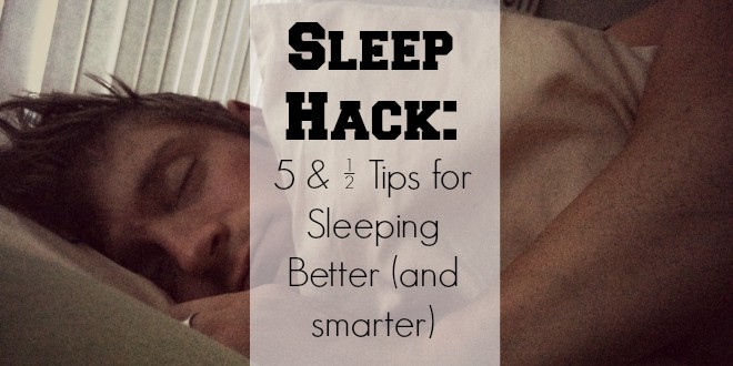 A #SleepHack: 5 & ½ Tips for Sleeping Better (and smarter)