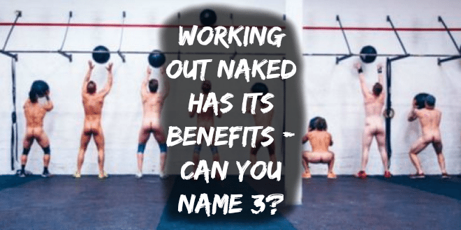Working Out Naked Has Its Benefits - can you name 3?