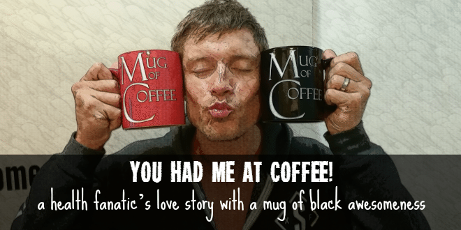 You had me at coffee... a health fanatic's love story with a mug of black awesomeness