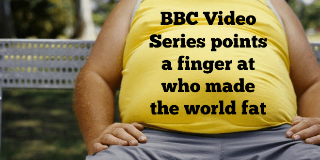 BBC Video Series points a finger at who made the world fat
