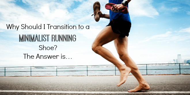 Why Should I Transition to a Minimalist Running Shoe? The Answer is...
