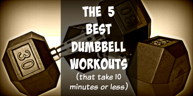The 5 Best Dumbbell Workouts that take 10 minutes or less