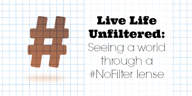 Live Life Unfiltered: Seeing a world with #NoFilter