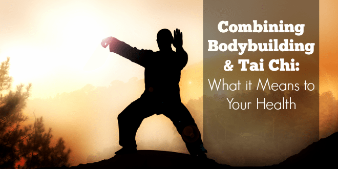 Combining Bodybuilding and Tai Chi: What it Means to Your Health