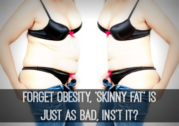 Forget obesity skinny fat is just as unhealthy