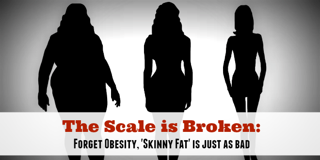 The Scale is Broken: Forget Obesity, 'Skinny Fat' is just as bad