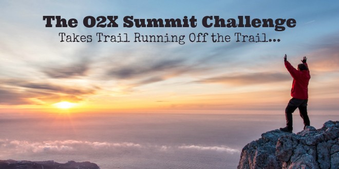 The O2X Summit Challenge Takes Trail Running Off the Trail - are you ready for a challenge?