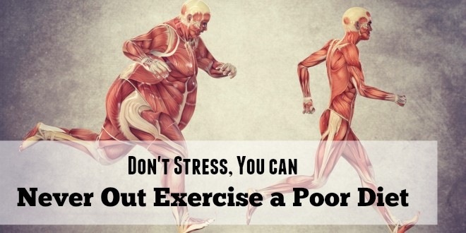 Don't Stress, You can Never Out Exercise a Poor Diet