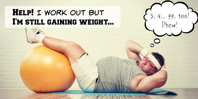 Help! I work out but I'm still gaining weight and here's why