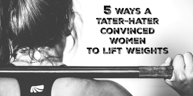 5 Ways a Tater-Hater Convinced Women to Lift Weights