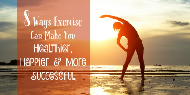 8 Ways Exercise Can Make You Healthier, Happier and More Successful