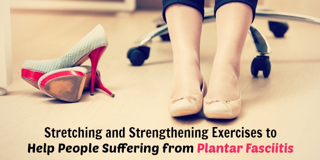 Stretching and Strengthening Exercises to Help People Suffering from Plantar Fasciitis
