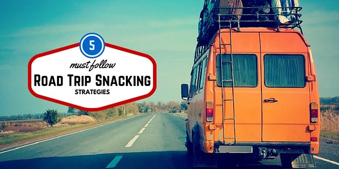 5 Must Follow Road Trip Snacking Strategies
