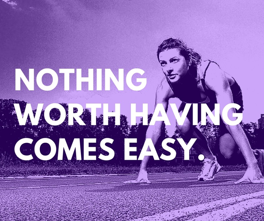 nothing worth having comes easy