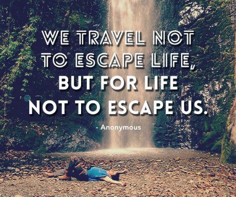 We travel not to escape life, but for life not to escape us