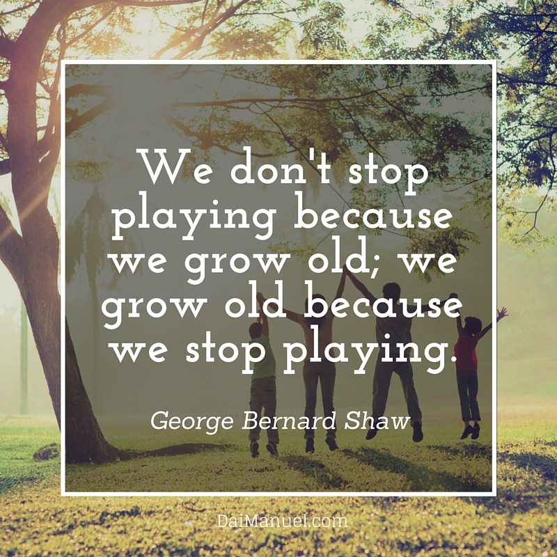 We dont stop playing because we grow old