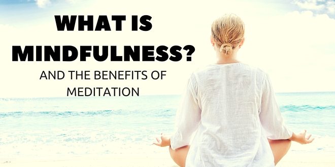 What is Mindfulness and the Benefits of Meditation