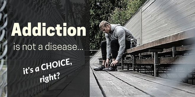 Addiction is not a disease, it’s a choice, right?