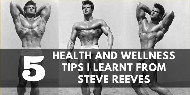 5 Health and Wellness Tips I Learnt From Steve Reeves