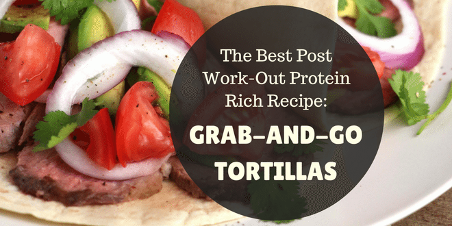 The Best Post Work-Out Protein Rich Recipe: Grab-and-go Tortillas
