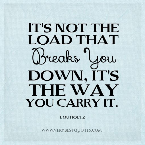 its not the load that breaks you down it the way you carry it