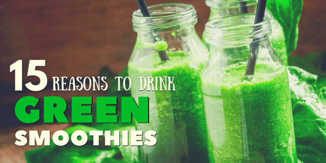 15 Reasons You Need to Start Drinking Green Smoothies Now