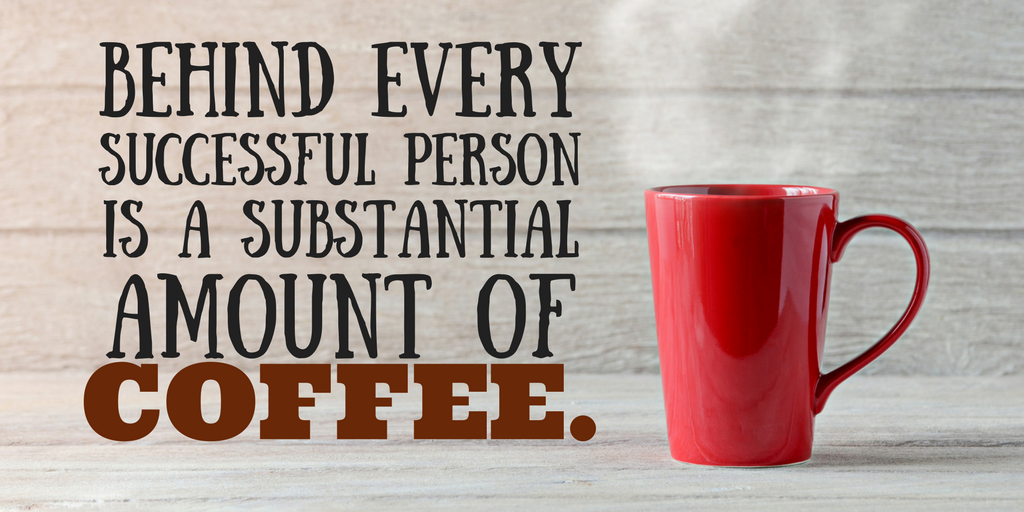 behind every successful person is a substantial amount of coffee