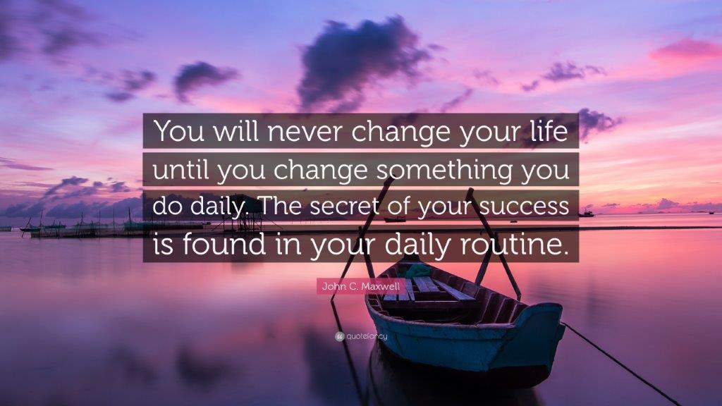 you will never change your life until you change something you do daily