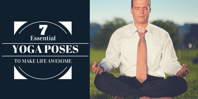 7 Essential Yoga Poses To Make Life More Awesome Now
