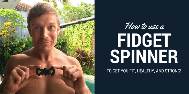 How to use a Fidget Spinner to Get You Fit, Strong and Healthy