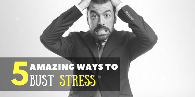 5 amazing ways to bust stress in your life