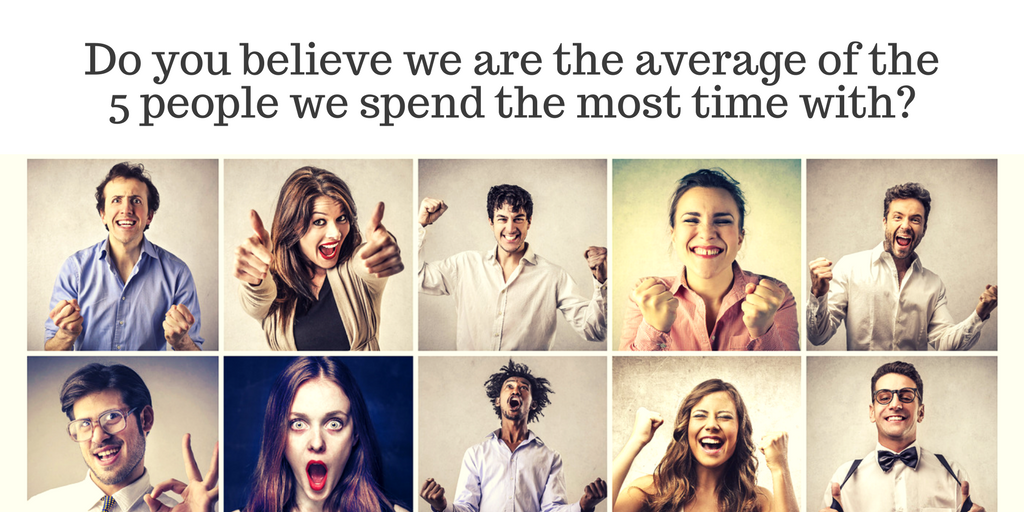 Do you believe we are the average of the 5 people we spend the most time with?