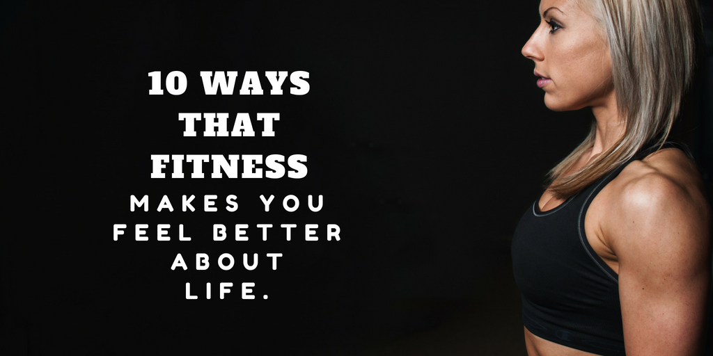 10 Ways that Fitness Makes You Feel Better About Life