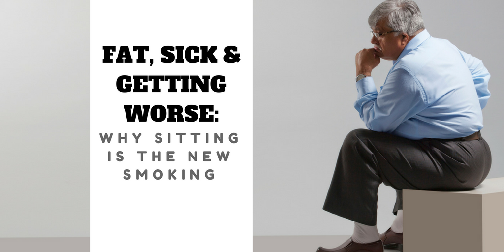 Fat, Sick and Getting Worse: Why Sitting is the New Smoking