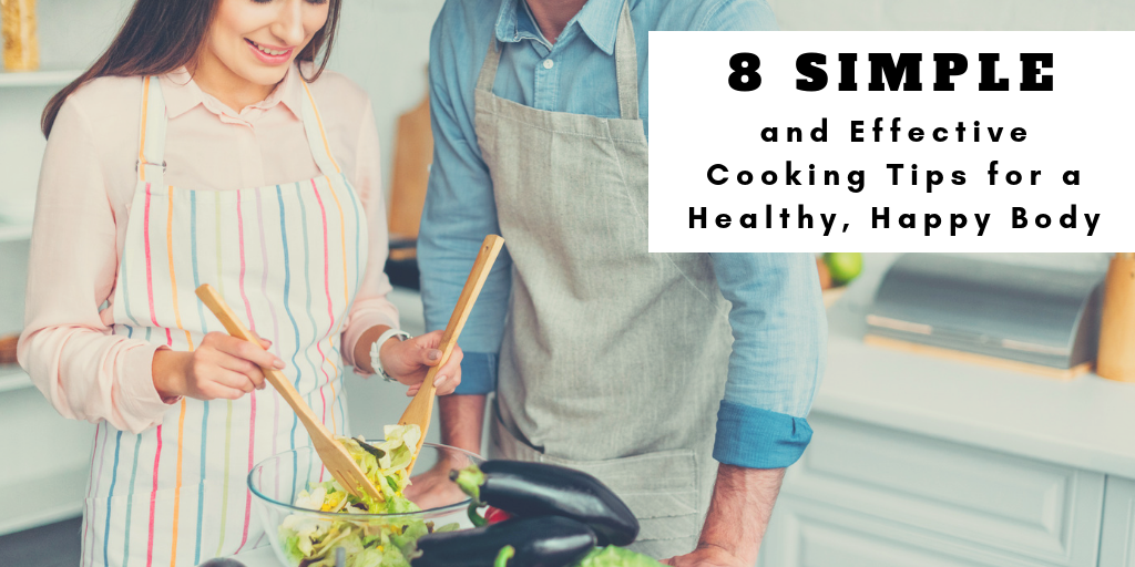 8 Simple and Effective Cooking Tips for a Healthy, Happy Body