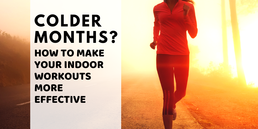 Colder Months? How to make your indoor workouts more effective
