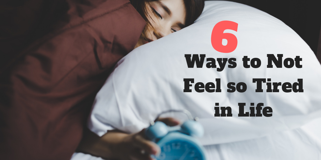 6 Ways to Not Feel So Tired in Life