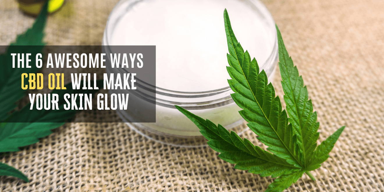 The 6 Awesome Ways CBD Oil Will Make Your Skin Glow